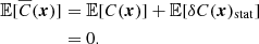 Mathematical equation: $$ \begin{aligned} \mathbb{E} [\overline{C}({\boldsymbol{x}})]&= \mathbb{E} [C({\boldsymbol{x}})] + \mathbb{E} [\delta C({\boldsymbol{x}})_{\rm stat}] \\&=0. \end{aligned} $$