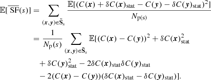 Mathematical equation: $$ \begin{aligned} \mathbb{E} [\overline{\text{ SF}}(s)]&= \sum _{({{\boldsymbol{x}}}, {\boldsymbol{y}}) \in \boldsymbol{\tilde{\mathrm{S}}}_s} \frac{\mathbb{E} [ (C({{\boldsymbol{x}}}) + \delta C({{\boldsymbol{x}}})_{\rm stat} - C({\boldsymbol{y}})- \delta C({\boldsymbol{y}})_{\rm stat})^2 ]}{N_{\rm p(s)}} \\&= \frac{1}{N_{\rm p}(s)} \sum _{({{\boldsymbol{x}}}, {\boldsymbol{y}}) \in \boldsymbol{\tilde{\mathrm{S}}}_s} \mathbb{E} [ (C({{\boldsymbol{x}}}) - C({\boldsymbol{y}}))^2 + \delta C({{\boldsymbol{x}}})_{\rm stat}^2 \\&\quad + \delta C({\boldsymbol{y}})_{\rm stat}^2 - 2 \delta C({{\boldsymbol{x}}})_{\rm stat}\delta C({\boldsymbol{y}})_{\rm stat} \\&\quad - 2 (C({{\boldsymbol{x}}}) - C({\boldsymbol{y}})) (\delta C({{\boldsymbol{x}}})_{\rm stat} - \delta C({\boldsymbol{y}})_{\rm stat})]. \end{aligned} $$