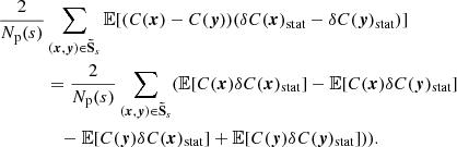 Mathematical equation: $$ \begin{aligned} \frac{2}{N_{\rm p}(s)}&\sum _{({{\boldsymbol{x}}}, {\boldsymbol{y}}) \in \boldsymbol{\tilde{\mathrm{S}}}_s} \mathbb{E} [(C({{\boldsymbol{x}}}) - C({\boldsymbol{y}})) (\delta C({{\boldsymbol{x}}})_{\rm stat} - \delta C({\boldsymbol{y}})_{\rm stat})] \\&= \frac{2}{N_{\rm p}(s)} \sum _{({{\boldsymbol{x}}}, {\boldsymbol{y}}) \in \boldsymbol{\tilde{\mathrm{S}}}_s} (\mathbb{E} [C({{\boldsymbol{x}}})\delta C({{\boldsymbol{x}}})_{\rm stat}] - \mathbb{E} [C({{\boldsymbol{x}}})\delta C({\boldsymbol{y}})_{\rm stat}] \\&\quad - \mathbb{E} [C({\boldsymbol{y}})\delta C({{\boldsymbol{x}}})_{\rm stat}]+\mathbb{E} [C({\boldsymbol{y}})\delta C({\boldsymbol{y}})_{\rm stat}])). \end{aligned} $$