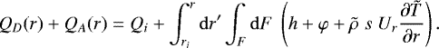 Mathematical equation: \begin{equation*}Q_D(r) + Q_A(r) = Q_i + \int_{r_i}^r \mathrm{d} r^{\prime} \int_F \mathrm{d} F\;\left( h + \varphi + {\tilde{\rho}}\;s\;U_r \frac{\partial {\tilde{T}}}{\partial r} \right) .\end{equation*}