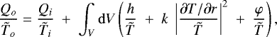 Mathematical equation: \begin{equation*}\frac{Q_o}{{\tilde{T}}_o} = \frac{Q_i}{{\tilde{T}}_i} \;+\; \int_V \mathrm{d} V \left( \frac{h}{{\tilde{T}}} \;+\; k\;\left|\frac{\partial T / \partial r}{{\tilde{T}}}\right|^2 \;+\; \frac{\varphi}{{\tilde{T}}} \right) ,\end{equation*}