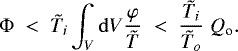 Mathematical equation: \begin{equation*}\Phi\;<\; {\tilde{T}}_i \int_V \mathrm{d} V \frac{\varphi}{{\tilde{T}}}\;<\; \frac{{\tilde{T}}_i}{{\tilde{T}}_o}\; Q_{\textrm{o}} .\end{equation*}
