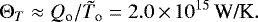 Mathematical equation: \begin{equation*}\Theta_T \approx Q_{\textrm{o}}/\tilde{T}_{\textrm{o}} = 2.0\,{\times}\,10^{15}\,\mbox{W/K} .\end{equation*}