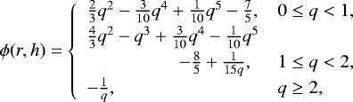Mathematical equation: \begin{equation*} \phi(r, h) = \left\{\begin{array}{ll} \frac{2}{3} q^2 - \frac{3}{10} q^4 + \frac{1}{10} q^5 - \frac{7}{5} ,& 0 \leq q < 1 ,\\[2pt] \frac{4}{3} q^2 - q^3 + \frac{3}{10} q^4 -\frac{1}{10} q^5 \\[2pt] \hskip50pt -\frac{8}{5} + \frac{1}{15q} ,& 1 \leq q < 2 ,\\[2pt] -\frac{1}{q} , & q \geq 2, \end{array} \right.\end{equation*}