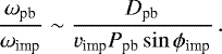 Mathematical equation: \begin{equation*} \frac{\omega_{\textrm{pb}}}{\omega_{\textrm{imp}}} \sim \frac{ D_{\textrm{pb}}}{v_{\textrm{imp}} P_{\textrm{pb}} \sin \phi_{\textrm{imp}}}\,. \end{equation*}