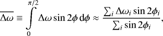 Mathematical equation: \begin{equation*}\overline {\Delta \omega} \equiv \int\limits_0^{\pi/2} \Delta\omega \sin 2\phi \, \textrm{d} \phi \approx \frac{\sum_i \Delta\omega_i \sin 2\phi_i}{\sum_i\sin 2\phi_i} , \end{equation*}
