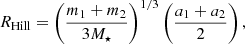 Mathematical equation: $$ \begin{aligned}&R_{\rm Hill} = \left( \frac{m_1 + m_2}{3 M_\star } \right)^{1/3} \left( \frac{a_1 + a_2}{2} \right), \end{aligned} $$