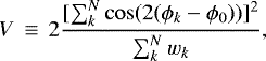 Mathematical equation: \begin{equation*}V\,\equiv\,2\frac{[\sum^{N}_{k}\cos(2(\phi_{k}-\phi_{0}))]^{2}}{\sum^{N}_{k}w_{k}}, \end{equation*}