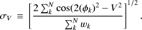 Mathematical equation: \begin{equation*}\sigma_{V}\,\equiv\,\left[\frac{2\sum^{N}_{k}\cos(2(\phi_{k})^{2}-V^{2}}{\sum^{N}_{k}w_{k}}\right]^{1/2}. \end{equation*}