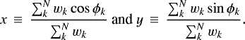Mathematical equation: \begin{equation*}x\,\equiv\,\frac{\sum^{N}_{k}w_{k}\cos\phi_{k}}{\sum^{N}_{k}w_{k}} \mbox{ and } y\,\equiv\,\frac{\sum^{N}_{k}w_{k}\sin\phi_{k}}{\sum^{N}_{k}w_{k}} .\end{equation*}