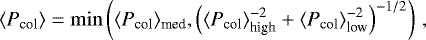 Mathematical equation: \begin{equation*}\langle{P_{\text{col}}}\rangle=\min\left( \langle{P_{\text{col}}}\rangle_{\text{med}},\left(\langle{P_{\text{col}}}\rangle^{-2}_{\text{high}}+\langle{P_{\text{col}}}\rangle^{-2}_{\text{low}}\right)^{-1/2}\right)\,, \end{equation*}