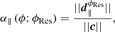 Mathematical equation: $$ \begin{aligned} \alpha _{\parallel }\,(\phi ; {\phi _{\mathrm{Res}}}) = \dfrac{||{\boldsymbol{d}}_{\parallel }^{\phi _{\mathrm{Res}}}||}{||{\boldsymbol{c}}||}, \end{aligned} $$