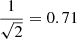 Mathematical equation: $ \frac{1}{\sqrt{2}}=0.71 $