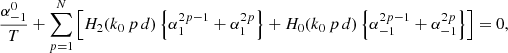 Mathematical equation: $$ \begin{aligned}&\frac{\alpha _{-1}^{0}}{T} + \sum _{p=1}^{N}\left[ H_{2}(k_{0} \, p\, d)\left\{ \alpha _{1}^{2 p-1} +\alpha _{1}^{2 p} \right\} + H_{0}(k_{0} \, p\, d)\left\{ \alpha _{-1}^{2 p-1} +\alpha _{-1}^{2 p} \right\} \right]=0 , \end{aligned} $$