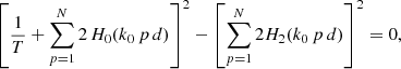 Mathematical equation: $$ \begin{aligned} \left[ \frac{1}{T} + \sum _{p=1}^{N}2 \, H_{0}(k_{0} \, p\, d) \right]^2 - \left[ \sum _{p=1}^{N} 2 H_{2}(k_{0} \, p\, d) \right]^2 =0, \end{aligned} $$