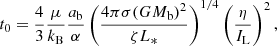 Mathematical equation: $$ \begin{aligned} t_0 = \frac{4}{3}\frac{\mu }{k_{\rm B}}\frac{a_\mathrm{b} }{\alpha }\left(\frac{4\pi \sigma (GM_\mathrm{b} )^2}{\zeta L_*}\right)^{1/4}\left(\frac{\eta }{I_{\rm L}}\right)^2, \end{aligned} $$