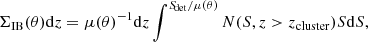 Mathematical equation: $$ \begin{aligned} \Sigma _{\mathrm{IB} }(\theta )\mathrm{d} z = \mu (\theta )^{-1} \mathrm{d} z \int ^{{S\!}_{\mathrm{det} }/\mu (\theta )} N(S,z>z_{\mathrm{cluster} })S\mathrm{d} S, \end{aligned} $$