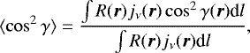 Mathematical equation: \begin{equation*} \langle \cos^2 \gamma \rangle = \frac{ \int R(\vec r) j_{\nu}(\vec r) \cos^2 \gamma(\vec r) \textrm{d}l }{ \int R(\vec r) j_{\nu}(\vec r) \textrm{d}l },\end{equation*}