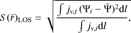 Mathematical equation: \begin{equation*} S(\bar r)_{\textrm{LOS}} = \sqrt{ \frac{ \int j_{\nu, i} \, (\Psi_i - \bar \Psi)^2 \textrm{d}l }{ \int j_{\nu, i} \textrm{d}l}, }\end{equation*}