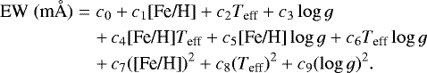 Mathematical equation: \begin{eqnarray*}\textrm{EW}~(\text{m\AA}) &=& c_0 + c_1 \text{[Fe/H]} + c_2 T_{\text{eff}} + c_3 \log{g}\nonumber\\ && +\,c_4 \text{[Fe/H]} T_{\text{eff}} + c_5 \text{[Fe/H]} \log{g} + c_6 T_{\text{eff}} \log{g}\nonumber\\ && +\,c_7 (\text{[Fe/H]})^2 + c_8 (T_{\text{eff}})^2 + c_9 (\log{g})^2. \end{eqnarray*}