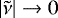 Mathematical equation: $ {\left|{\tilde{\nu}}\right|} \rightarrow 0 $