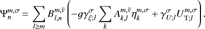 Mathematical equation: \begin{equation*} \Psi_{n}^{m,\sigma}\,{=}\,\sum_{l \geq m} {B_{{l},{n}}^{{m},{\tilde{\nu}}}} \left( - g {{{\gamma}_{{\xi}; {l}}^{\sigma}}} \sum_{k} {A_{{k},{l}}^{{m},{\tilde{\nu}}}} \eta_{k}^{m,\sigma} + {{{\gamma}_{{U}; {l}}^{\sigma}}} {{{U}_{{\textrm{T}}; {l}}^{m,\sigma}}} \right). \end{equation*}