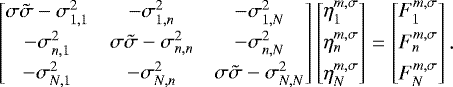 Mathematical equation: \begin{equation*} \begin{bmatrix} \sigma \tilde{\sigma} - {\sigma_{1,1}^2} & - {\sigma_{1,n}^2} & - {\sigma_{1,N}^2} \\[3pt] - {\sigma_{n,1}^2} & \sigma \tilde{\sigma} - {\sigma_{n,n}^2} & - {\sigma_{n,N}^2} \\[3pt] - {\sigma_{N,1}^2} & - {\sigma_{N,n}^2} & \sigma \tilde{\sigma} - {\sigma_{N,N}^2} \end{bmatrix} \begin{bmatrix} {\eta_{1}^{m,\sigma}}\\[4pt] \eta_{n}^{m,\sigma} \\[4pt] {\eta_{N}^{m,\sigma}} \end{bmatrix} = \begin{bmatrix} {F_{1}^{m,\sigma}}\\[4pt] {F_{n}^{m,\sigma}} \\[4pt] {F_{N}^{m,\sigma}} \end{bmatrix}.\end{equation*}