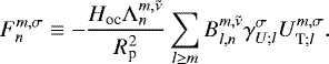 Mathematical equation: \begin{equation*} {F_{n}^{m,\sigma}} \equiv - \frac{H_{\textrm{oc}} {\Lambda_{n}^{{m},{\tilde{\nu}}}}}{R_{\textrm{p}}^2} \sum_{l \geq m} {B_{{l},{n}}^{{m},{\tilde{\nu}}}} {{{\gamma}_{{U}; {l}}^{\sigma}}} {{{U}_{{\textrm{T}}; {l}}^{m,\sigma}}}.\end{equation*}