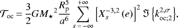 Mathematical equation: \begin{equation*} \mathcal{T}_{\textrm{oc}}\,{=}\,\frac{3}{2} G {M_{\star}}^2 \frac{R_{\textrm{p}}^5}{a^6} \sum_{s\,{=}\,- \infty}^{+ \infty} \left[ X_{s}^{{-3},{2}} \left(e \right) \right]^2 {\Im \left\{{{{k}_{{\textrm{oc}}; {2}}^{2,\sigma}}}\right\}},\end{equation*}