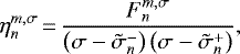 Mathematical equation: \begin{equation*} \eta_{n}^{m,\sigma}\,{=}\,\frac{{F_{n}^{m,\sigma}}}{\left(\sigma - \tilde{\sigma}_{n}^{-} \right) \left(\sigma - \tilde{\sigma}_{n}^{+} \right) },\end{equation*}