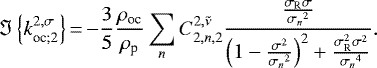 Mathematical equation: \begin{equation*} {\Im \left\{{{{k}_{{\textrm{oc}}; {2}}^{2,\sigma}}}\right\}}\,{=}\, {-}\frac{3}{5} \frac{\rho_{\textrm{oc}}}{\rho_{\textrm{p}}} \sum_{n} {C_{{2},{n},{2}}^{{2},{\tilde{\nu}}}} \frac{\frac{\sigma_{\textrm{R}} \sigma}{{\sigma_{n}}^2}}{\left(1 - \frac{\sigma^2}{{\sigma_{n}}^2} \right)^2 + \frac{\sigma_{\textrm{R}}^2 \sigma^2}{{\sigma_{n}}^4} }.\end{equation*}