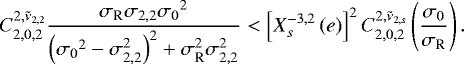 Mathematical equation: \begin{equation*} {C_{{2},{0},{2}}^{{2},{{\tilde{\nu}_{2,2}}}}} \frac{\sigma_{\textrm{R}} \sigma_{2,2} {\sigma_{0}}^2}{ \left({\sigma_{0}}^2 - \sigma_{2,2}^2 \right)^2 + \sigma_{\textrm{R}}^2 \sigma_{2,2}^2} < \left[ X_{s}^{{-3},{2}} \left(e \right) \right]^2 {C_{{2},{0},{2}}^{{2},{{\tilde{\nu}_{2,s}}}}} \left(\frac{{\sigma_{0}}}{\sigma_{\textrm{R}}} \right).\end{equation*}