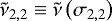 Mathematical equation: ${\tilde{\nu}_{2,2}} \equiv \tilde{\nu} \left(\sigma_{2,2} \right)$