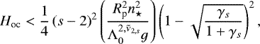 Mathematical equation: \begin{equation*} H_{\textrm{oc}} < \frac{1}{4} \left(s - 2 \right)^2 \left(\frac{ R_{\textrm{p}}^2 n_{\star}^2 }{ {\Lambda_{0}^{{2},{{\tilde{\nu}_{2,s}}}}} g} \right) \left(1 - \sqrt{\frac{{\gamma_{s}}}{1 + {\gamma_{s}}}} \right)^2,\end{equation*}