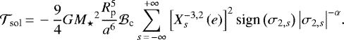 Mathematical equation: \begin{equation*} \mathcal{T}_{\textrm{sol}}\,{=}\,- \frac{9}{4} G {M_{\star}}^2 \frac{R_{\textrm{p}}^5}{a^6} \mathcal{B}_{\textrm{c}} \sum_{s\,{=}\,- \infty}^{+ \infty} \left[ X_{s}^{{-3},{2}} \left(e \right) \right]^2 \textrm{sign} \left(\sigma_{2,s}\right) {\left|{\sigma_{2,s}}\right|}^{-\alpha}. \end{equation*}