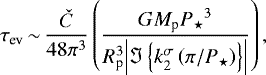 Mathematical equation: \begin{equation*} \tau_{\textrm{ev}}\,{\sim}\,\frac{\check{C}}{48 \pi^3} \left(\frac{G {M_{\textrm{p}}} {P_{{\star}}}^3}{R_{\textrm{p}}^3 {\left|{{\Im \left\{{k_{2}^{\sigma} \left(\pi / {P_{{\star}}} \right)}\right\}}}\right|}} \right),\end{equation*}