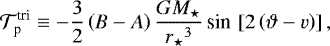 Mathematical equation: \begin{equation*} \mathcal{T}_{\textrm{p}}^{\textrm{tri}} \equiv - \frac{3}{2} \left(B - A\right) \frac{G {M_{\star}}}{{r_{\star}}^3} \,\textrm{sin}\, \left[ 2 \left(\vartheta - v \right) \right], \end{equation*}