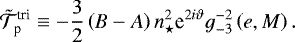 Mathematical equation: \begin{equation*} \tilde{\mathcal{T}}_{\textrm{p}}^{\textrm{tri}} \equiv - \frac{3}{2} \left(B - A\right) n_{\star}^2 \textrm{e}^{2 i \vartheta} g_{-3}^{-2} \left(e, M \right).\end{equation*}