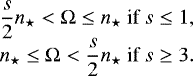 Mathematical equation: \begin{equation*} \begin{array}{ll} & \hspace*{-15pt} \displaystyle \frac{s}{2} n_{\star} < \Omega \leq n_{\star}\ \mbox{if} \ s \leq 1, \\ & \hspace*{-15pt} \displaystyle n_{\star} \leq \Omega < \frac{s}{2} n_{\star}\ \mbox{if} \ s \geq 3. \end{array}\end{equation*}