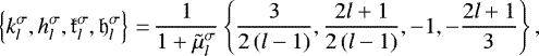 Mathematical equation: \begin{eqnarray*}\left\{ {k_l^{\sigma}}, {h_l^{\sigma}}, \mathfrak{k}_{l}^{\sigma}, \mathfrak{h}_{l}^{\sigma} \right\}\,{=}\,\frac{1}{1+{\tilde{\mu}}_l^{\sigma}} \left\{ \frac{3}{2 \left( l - 1 \right)}, \frac{2 l +1}{2 \left( l - 1 \right)}, - 1, - \frac{2 l +1}{3} \right\}, \nonumber\\ \\[-16pt] \nonumber \end{eqnarray*}