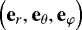 Mathematical equation: $\left( {{\mathbf{{e}}_{r}}}, {\mathbf{{e}}_{\theta}}, \mathbf{{e}}_{\varphi} \right)$