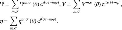 Mathematical equation: \begin{equation*} \begin{array}{ll} & \hspace*{-15pt} \displaystyle \Psi\,{=}\,\sum_{m,\sigma} \Psi^{m,\sigma} \left( \theta \right) \textrm{e}^{i \left( \sigma t + m \varphi \right)}, \displaystyle \bm{V}\,{=}\,\sum_{m,\sigma} \bm{V}^{m,\sigma} \left( \theta \right) \textrm{e}^{i \left( \sigma t + m \varphi \right)}, \vspace*{5pt}\\ & \hspace*{-15pt} \displaystyle \eta\,{=}\,\sum_{m,\sigma} \eta^{m,\sigma} \left( \theta \right) \textrm{e}^{i \left( \sigma t + m \varphi \right)}. \end{array}\end{equation*}