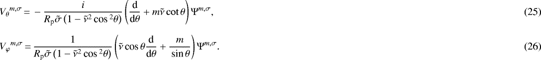 Mathematical equation: \begin{align}& {V_{\theta}}^{m,\sigma}\,{=}\,- \frac{i}{R_{\textrm{p}} \tilde{\sigma} \left( 1 - \tilde{\nu}^2 \,\textrm{cos}\,^2 \theta \right)} \left( \frac{\textrm{d}}{\textrm{d}\theta} + m \tilde{\nu} \cot \theta \right) \Psi^{m,\sigma}, \\[5pt] & {V_{\varphi}}^{m,\sigma}\,{=}\,\frac{1}{R_{\textrm{p}} \tilde{\sigma} \left( 1 - \tilde{\nu}^2 \,\textrm{cos}\,^2 \theta \right)} \left( \tilde{\nu} \,\textrm{cos}\, \theta \frac{\textrm{d}}{\textrm{d}\theta} + \frac{m}{\,\textrm{sin}\, \theta} \right) \Psi^{m,\sigma}. \end{align}
