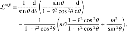 Mathematical equation: \begin{align*} \mathcal{L}^{{m,\tilde{\nu}}} \equiv & \frac{1}{\,\textrm{sin}\, \theta} \frac{\textrm{d}}{\textrm{d}\theta} \left( \frac{\,\textrm{sin}\, \theta}{1 - \tilde{\nu}^2 \,\textrm{cos}\,^2 \theta} \frac{\textrm{d}}{\textrm{d}\theta} \right) \\ & - \frac{1}{1 - \tilde{\nu}^2 \,\textrm{cos}\,^2 \theta} \left( m \tilde{\nu} \frac{1 + \tilde{\nu}^2 \,\textrm{cos}\,^2 \theta}{1 - \tilde{\nu}^2 \,\textrm{cos}\,^2 \theta} + \frac{m^2}{\,\textrm{sin}\,^2 \theta} \right). \nonumber \end{align*}