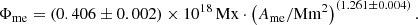 Mathematical equation: $$ \begin{aligned} \Phi _{\mathrm{me}} = (0.406 \pm 0.002)\times 10^{18}\,\mathrm{Mx} \cdot \left( A_{\mathrm{me}} / \mathrm{Mm}^{2} \right)^{(1.261 \pm 0.004)}. \end{aligned} $$