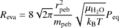Mathematical equation: \begin{equation*} R_{\textrm{eva}} = 8 \sqrt{2\pi} \frac{r_{\textrm{peb}}^2}{m_{\textrm{peb}}} \sqrt{\frac{\mu_{\textrm{H}_2\textrm{O}}}{k_{\textrm{B}}T}} P_{\textrm{eq}} \end{equation*}