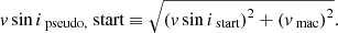 Mathematical equation: $$ \begin{aligned} v \sin {i}_\text{ pseudo,} \text{ start}&\equiv \sqrt{\left( v \sin {i}_\text{ start} \right)^2 + \left( v_\text{ mac} \right)^2}. \end{aligned} $$