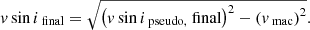 Mathematical equation: $$ \begin{aligned} v \sin {i}_\text{ final}&= \sqrt{\left( v \sin {i}_\text{ pseudo,} \text{ final} \right)^2 - \left( v_\text{ mac} \right)^2}. \end{aligned} $$