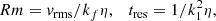 Mathematical equation: $$ \begin{aligned} Rm = { v}_{\mathrm{rms} }/k_f\eta , \quad t_{\mathrm{res} } = 1/k_1^2 \eta , \end{aligned} $$