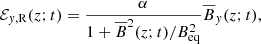 Mathematical equation: $$ \begin{aligned} \mathcal{E} _{{ y}, \mathrm{R} }(z; t)&= \frac{ \alpha }{1 + \overline{B}^2(z; t)/B_{\mathrm{eq} }^2} \overline{B}_{ y}(z; t), \end{aligned} $$